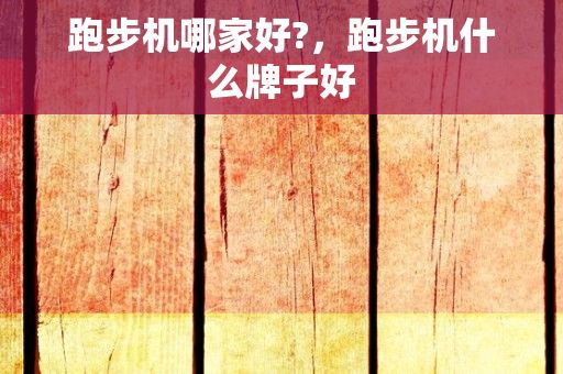 跑步機哪家好?，跑步機什么牌子好